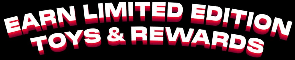 Earn limited edition toys and rewards